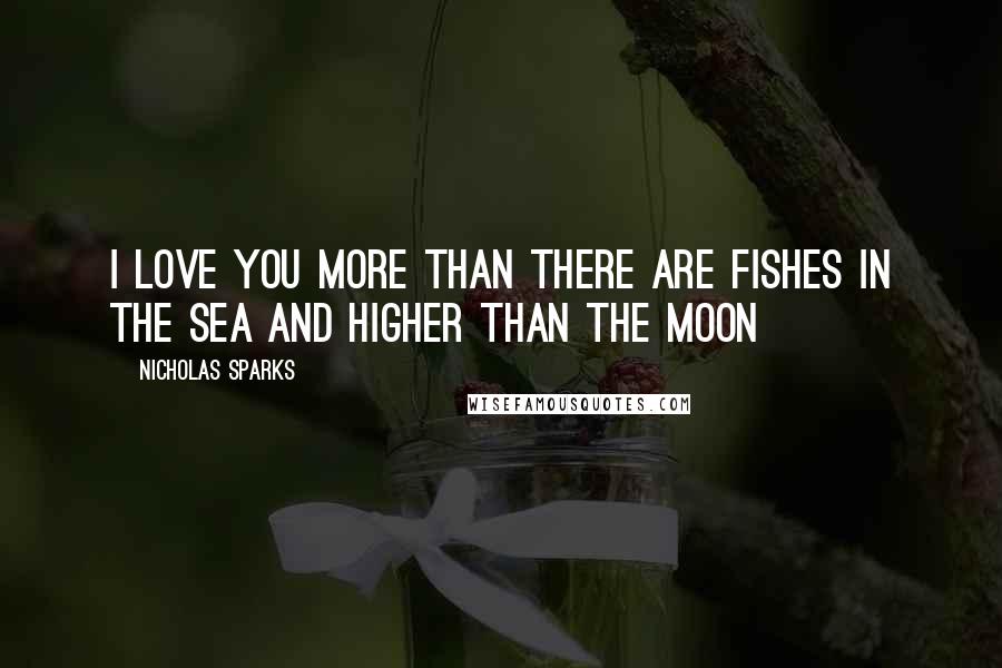 Nicholas Sparks Quotes: I love you more than there are fishes in the sea and higher than the moon