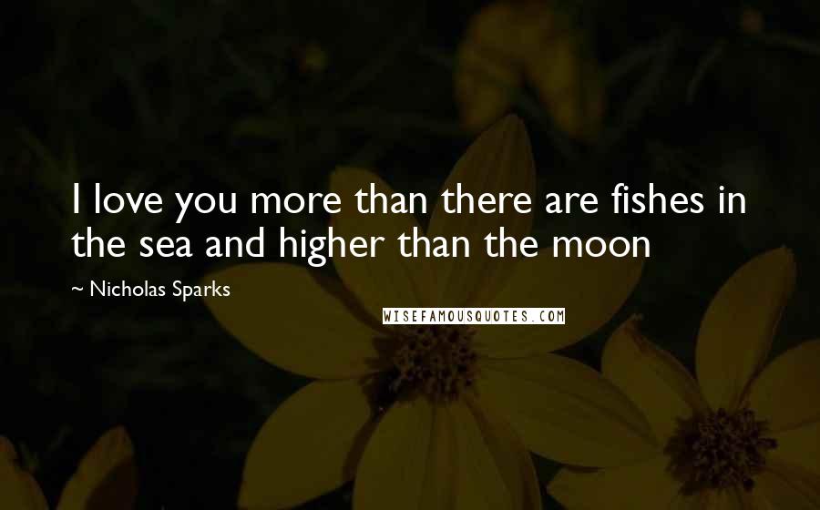 Nicholas Sparks Quotes: I love you more than there are fishes in the sea and higher than the moon