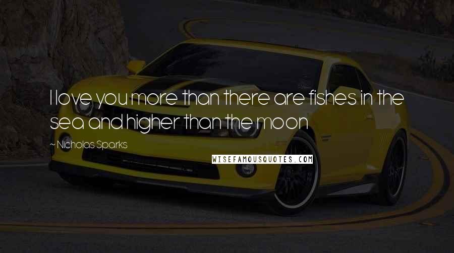 Nicholas Sparks Quotes: I love you more than there are fishes in the sea and higher than the moon