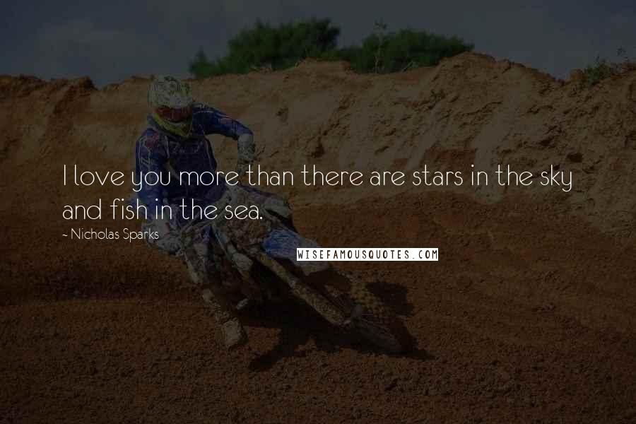 Nicholas Sparks Quotes: I love you more than there are stars in the sky and fish in the sea.