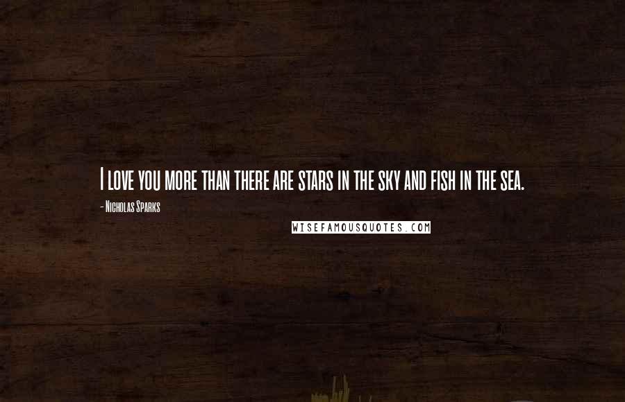 Nicholas Sparks Quotes: I love you more than there are stars in the sky and fish in the sea.