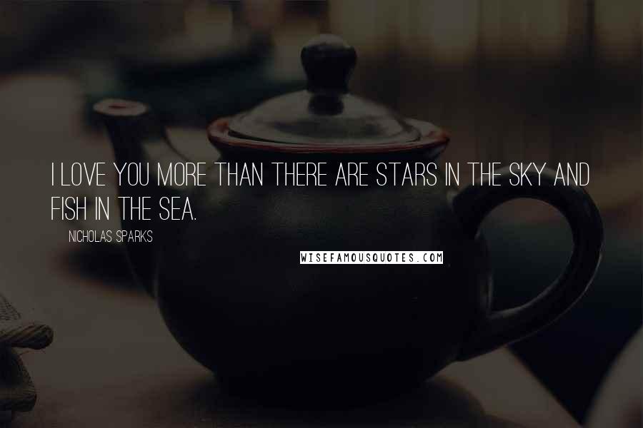 Nicholas Sparks Quotes: I love you more than there are stars in the sky and fish in the sea.