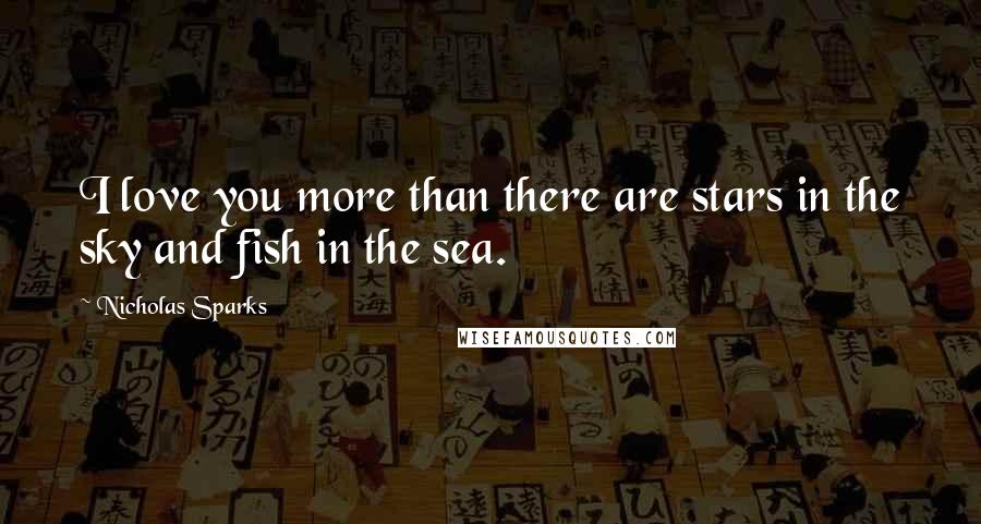 Nicholas Sparks Quotes: I love you more than there are stars in the sky and fish in the sea.
