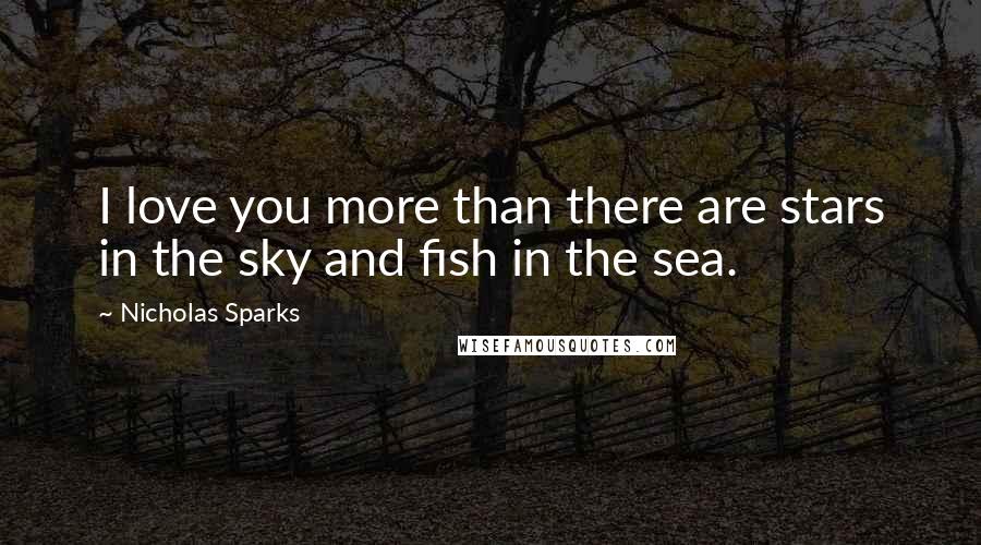 Nicholas Sparks Quotes: I love you more than there are stars in the sky and fish in the sea.