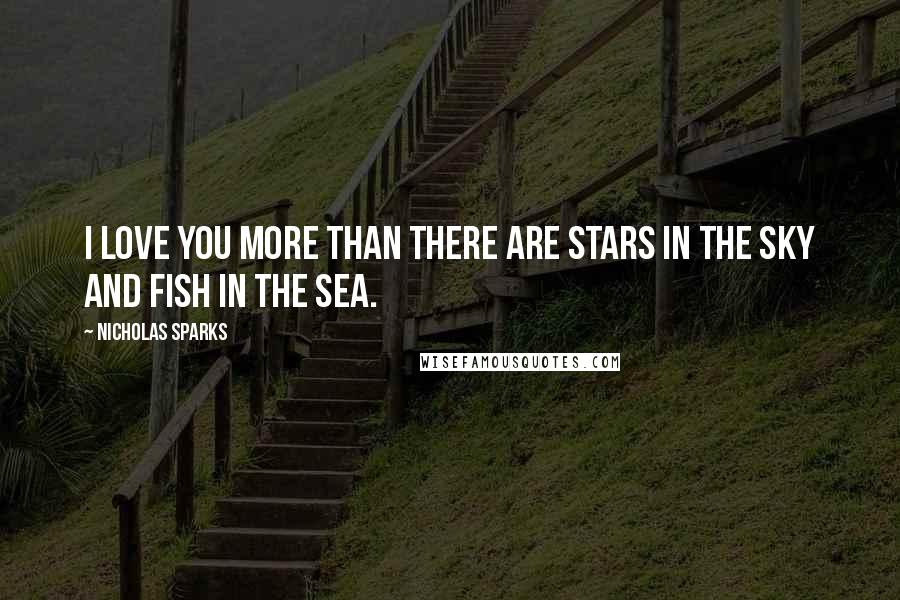 Nicholas Sparks Quotes: I love you more than there are stars in the sky and fish in the sea.