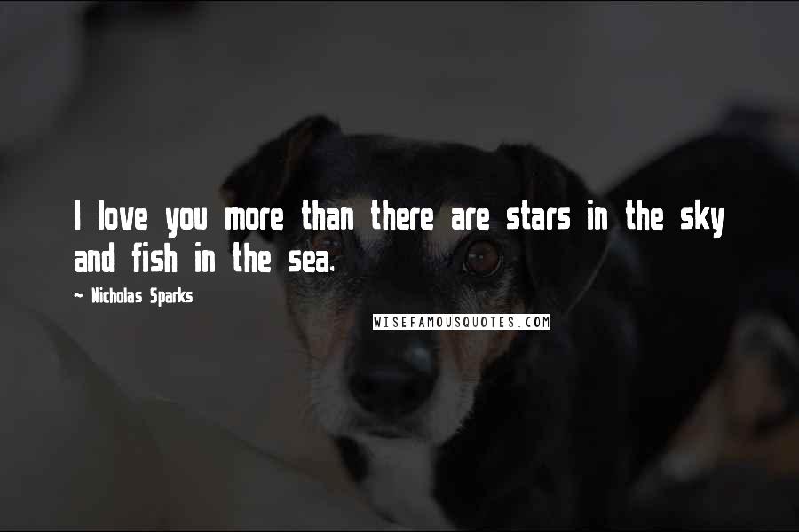 Nicholas Sparks Quotes: I love you more than there are stars in the sky and fish in the sea.