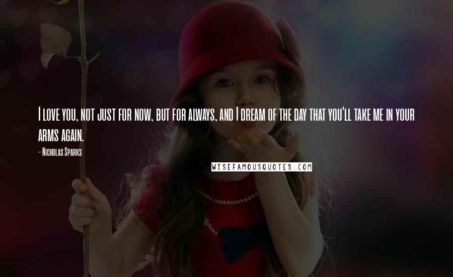 Nicholas Sparks Quotes: I love you, not just for now, but for always, and I dream of the day that you'll take me in your arms again.