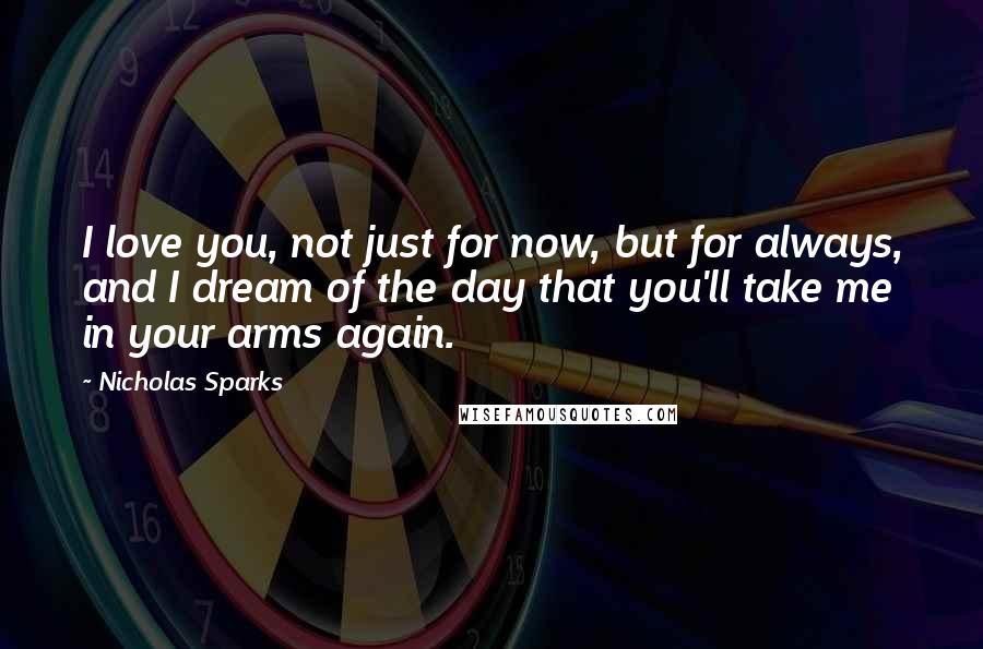Nicholas Sparks Quotes: I love you, not just for now, but for always, and I dream of the day that you'll take me in your arms again.