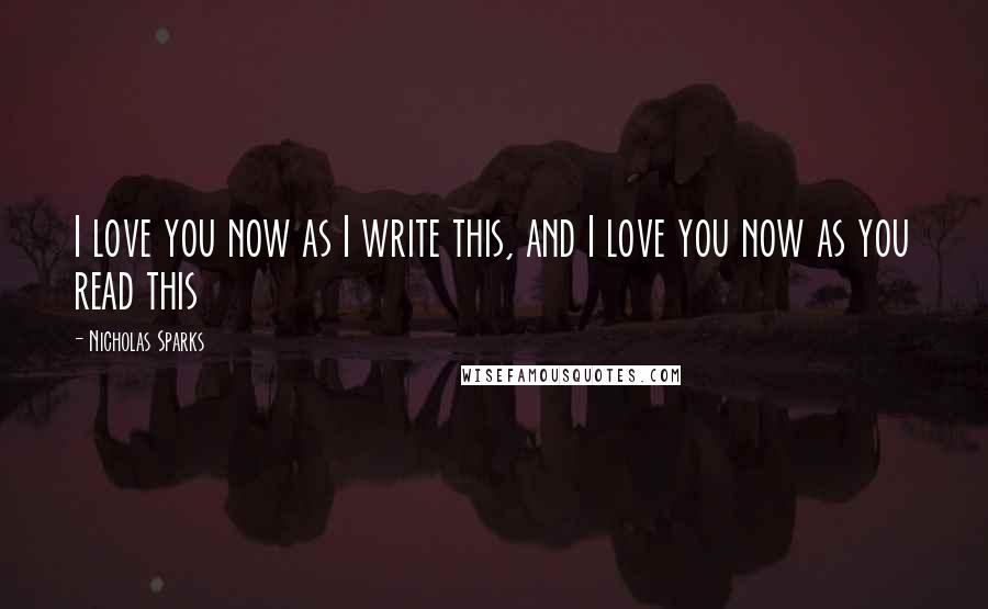 Nicholas Sparks Quotes: I love you now as I write this, and I love you now as you read this