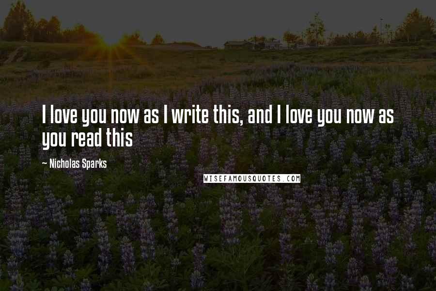 Nicholas Sparks Quotes: I love you now as I write this, and I love you now as you read this