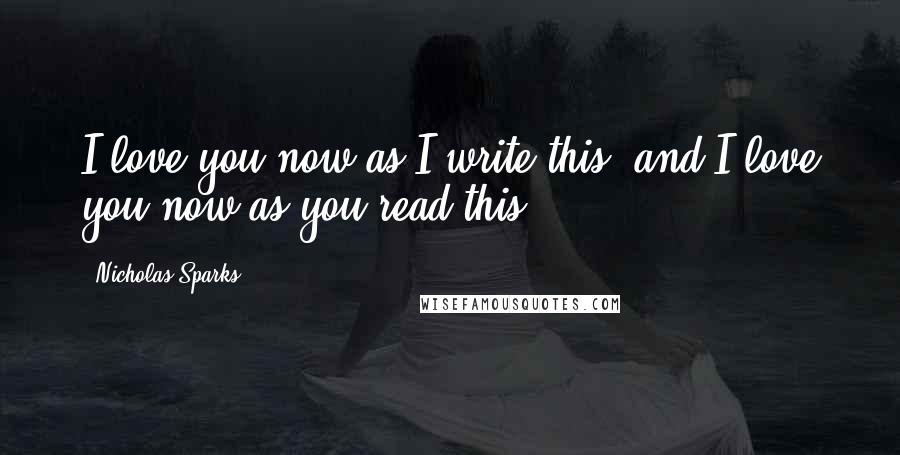 Nicholas Sparks Quotes: I love you now as I write this, and I love you now as you read this