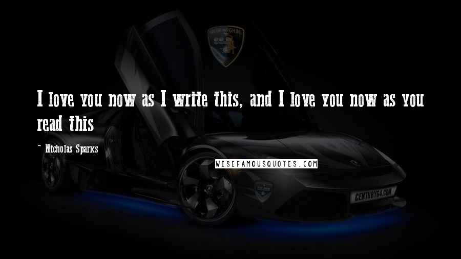 Nicholas Sparks Quotes: I love you now as I write this, and I love you now as you read this