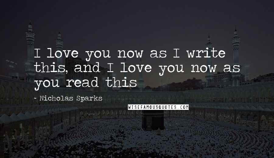 Nicholas Sparks Quotes: I love you now as I write this, and I love you now as you read this
