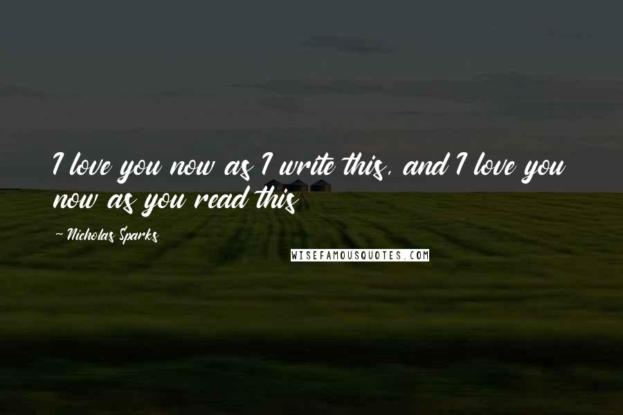 Nicholas Sparks Quotes: I love you now as I write this, and I love you now as you read this