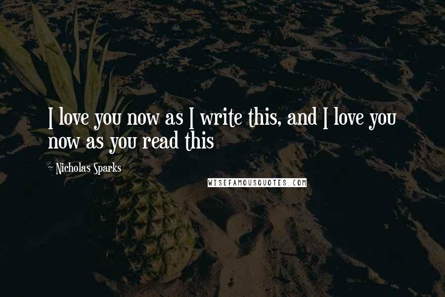 Nicholas Sparks Quotes: I love you now as I write this, and I love you now as you read this