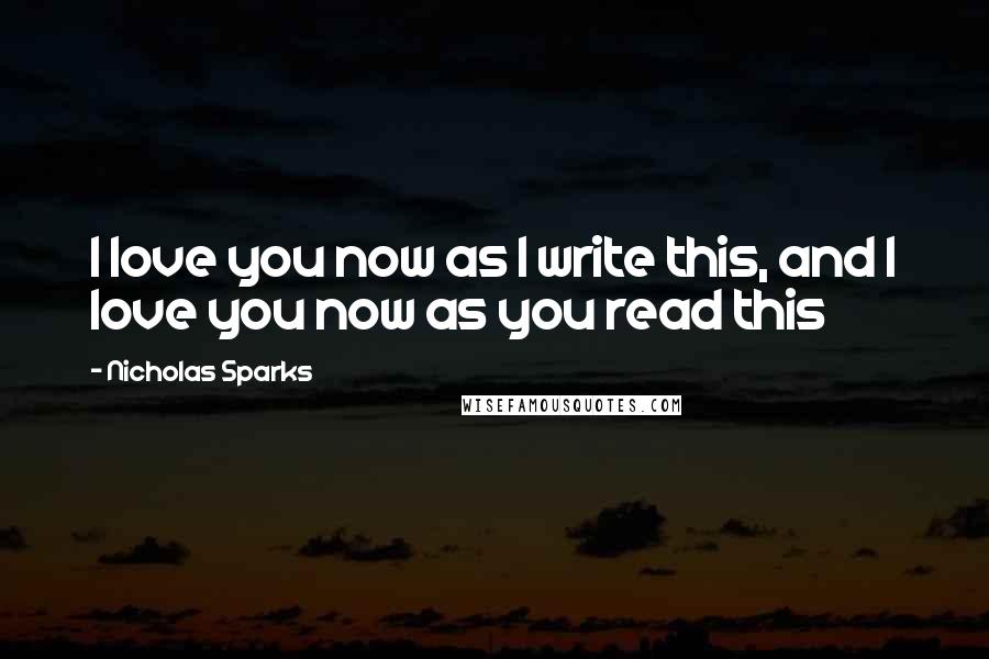 Nicholas Sparks Quotes: I love you now as I write this, and I love you now as you read this