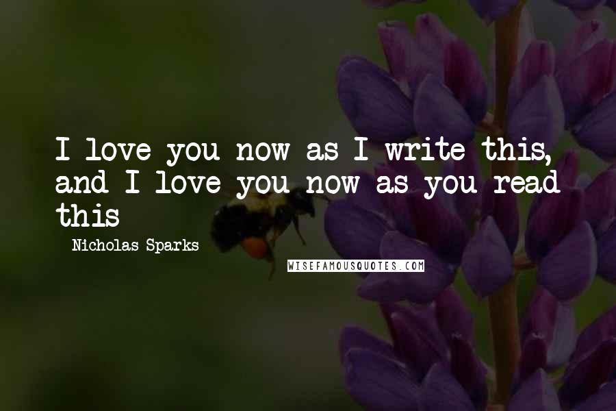 Nicholas Sparks Quotes: I love you now as I write this, and I love you now as you read this