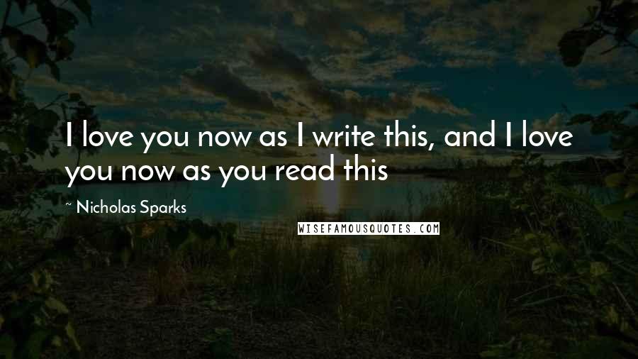 Nicholas Sparks Quotes: I love you now as I write this, and I love you now as you read this