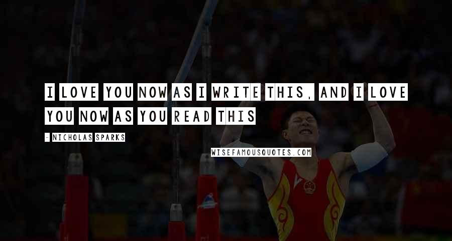 Nicholas Sparks Quotes: I love you now as I write this, and I love you now as you read this
