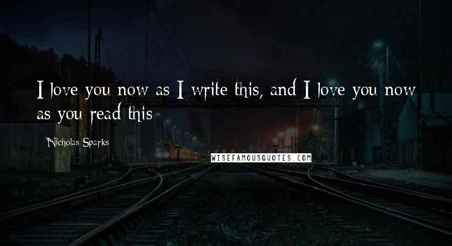 Nicholas Sparks Quotes: I love you now as I write this, and I love you now as you read this