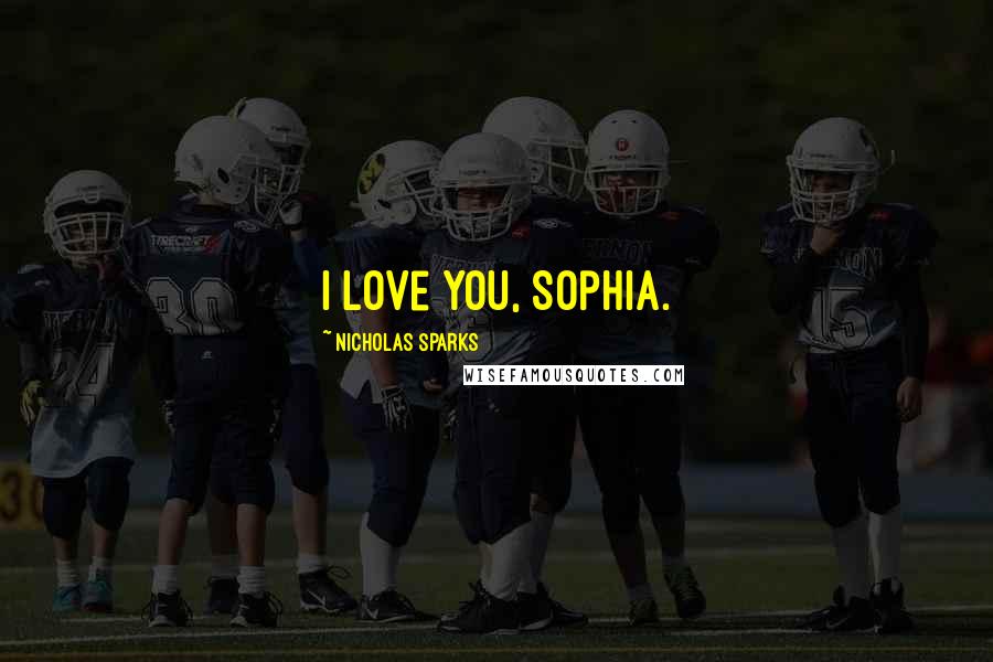 Nicholas Sparks Quotes: I love you, Sophia.