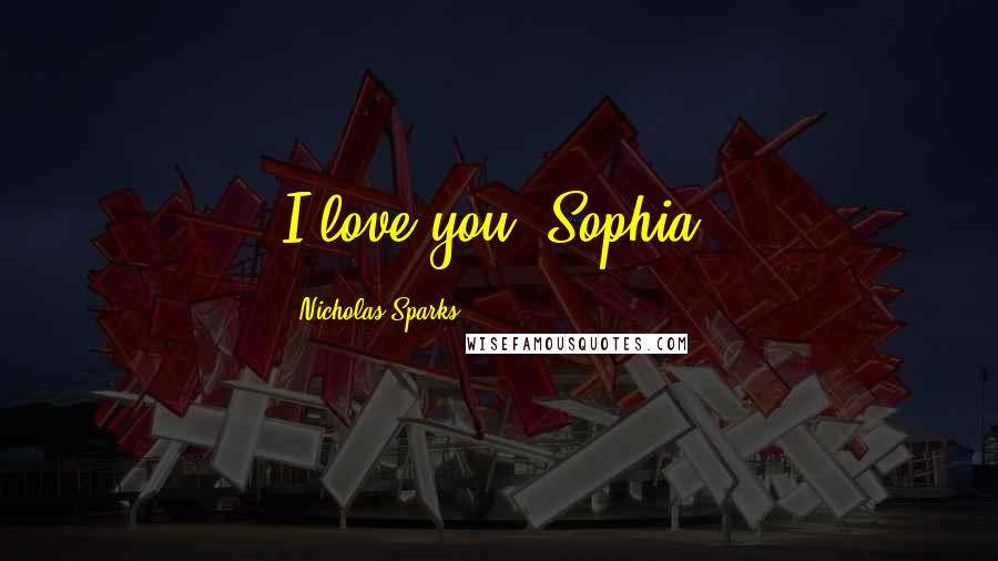 Nicholas Sparks Quotes: I love you, Sophia.