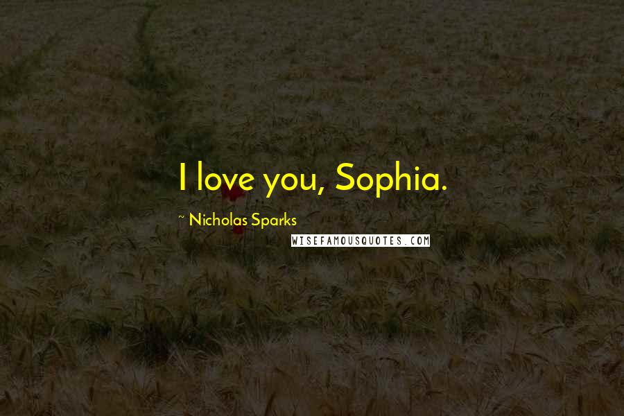 Nicholas Sparks Quotes: I love you, Sophia.
