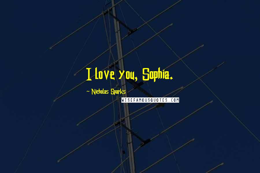 Nicholas Sparks Quotes: I love you, Sophia.