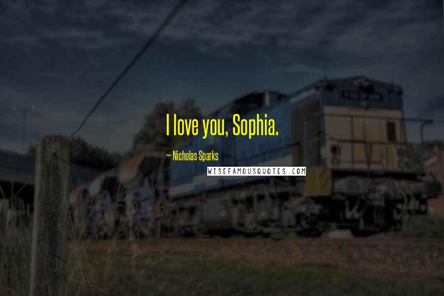 Nicholas Sparks Quotes: I love you, Sophia.