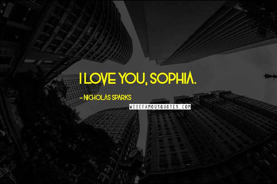 Nicholas Sparks Quotes: I love you, Sophia.