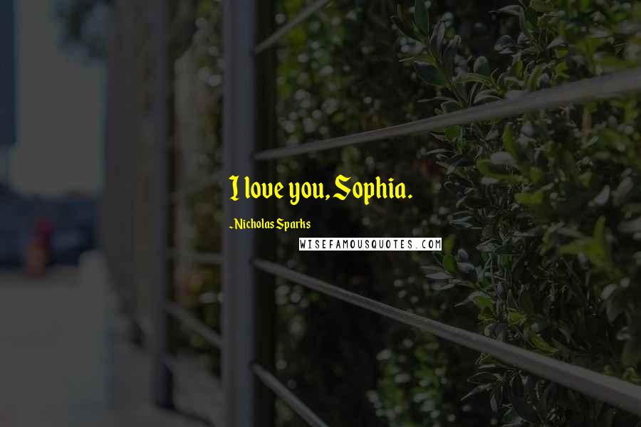 Nicholas Sparks Quotes: I love you, Sophia.