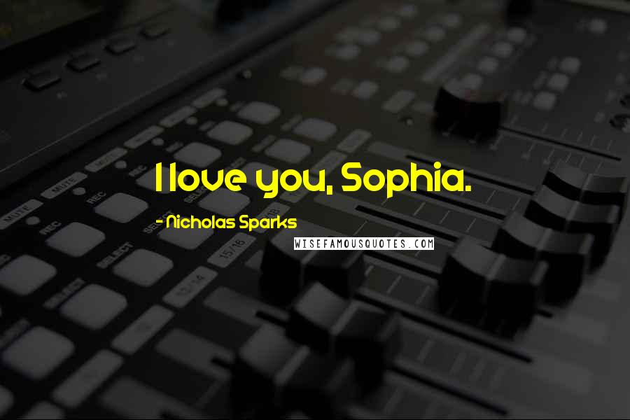 Nicholas Sparks Quotes: I love you, Sophia.