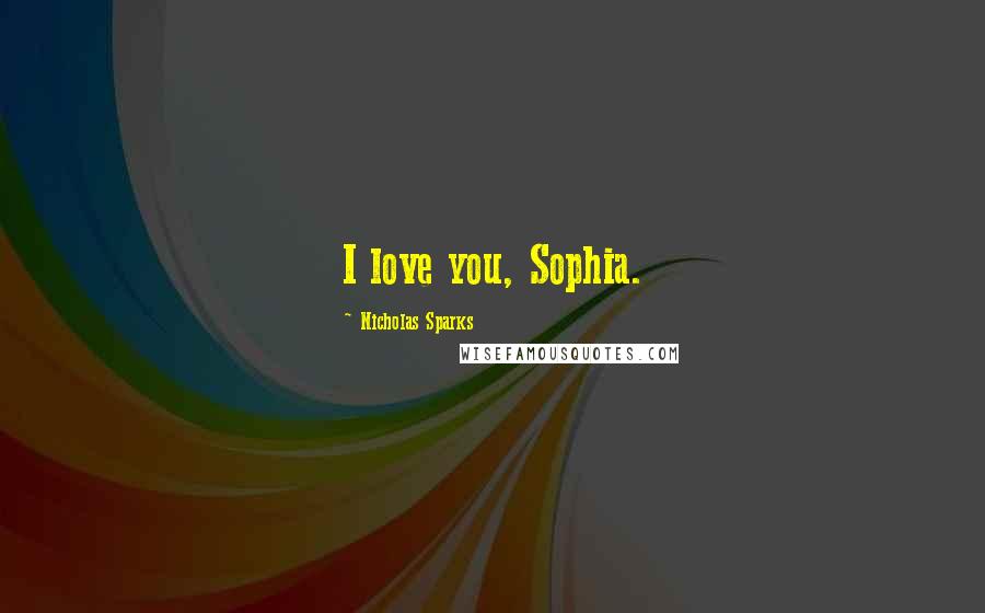 Nicholas Sparks Quotes: I love you, Sophia.