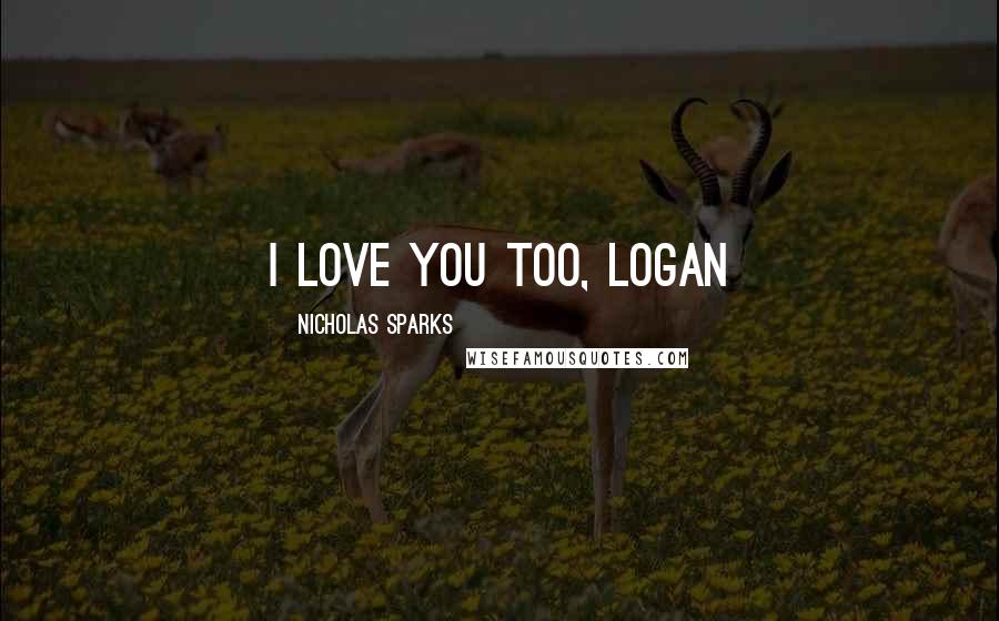 Nicholas Sparks Quotes: I love you too, Logan
