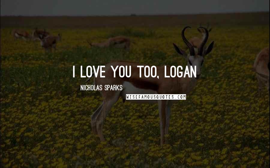 Nicholas Sparks Quotes: I love you too, Logan