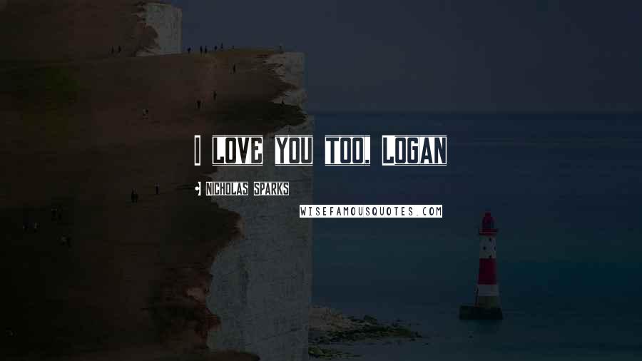 Nicholas Sparks Quotes: I love you too, Logan