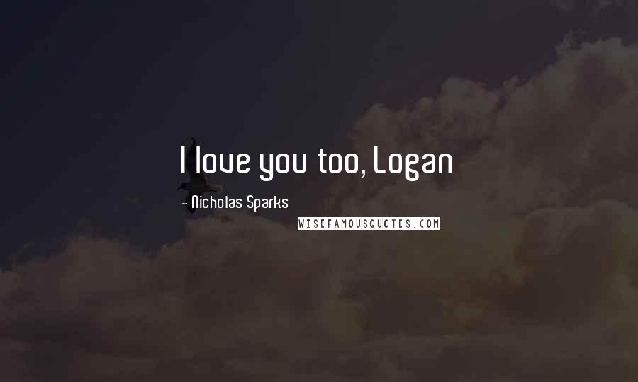 Nicholas Sparks Quotes: I love you too, Logan