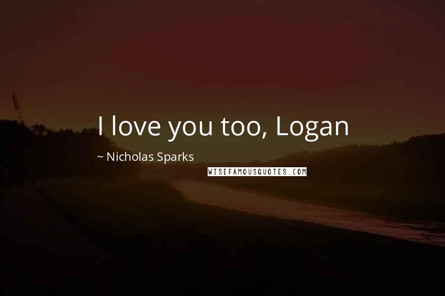 Nicholas Sparks Quotes: I love you too, Logan