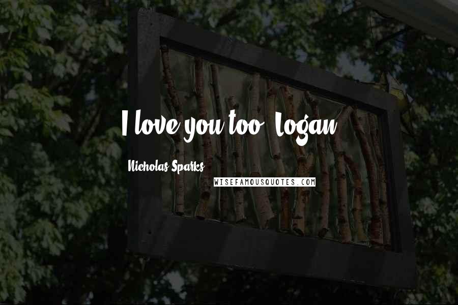 Nicholas Sparks Quotes: I love you too, Logan