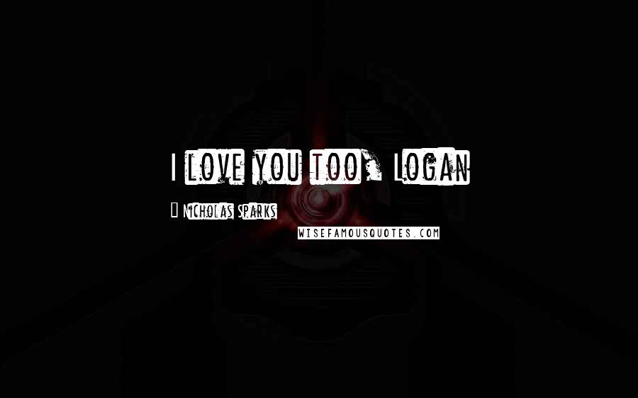 Nicholas Sparks Quotes: I love you too, Logan