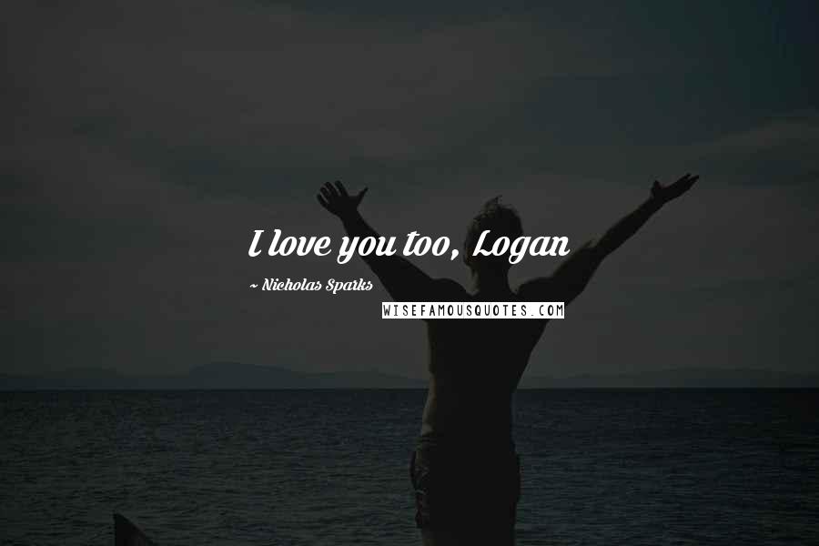Nicholas Sparks Quotes: I love you too, Logan