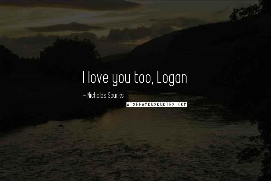 Nicholas Sparks Quotes: I love you too, Logan