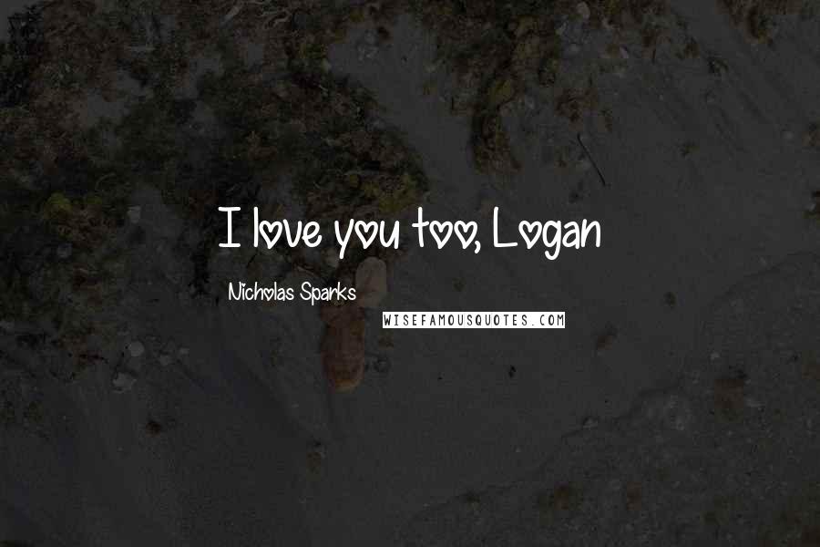 Nicholas Sparks Quotes: I love you too, Logan