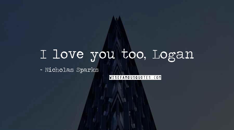 Nicholas Sparks Quotes: I love you too, Logan