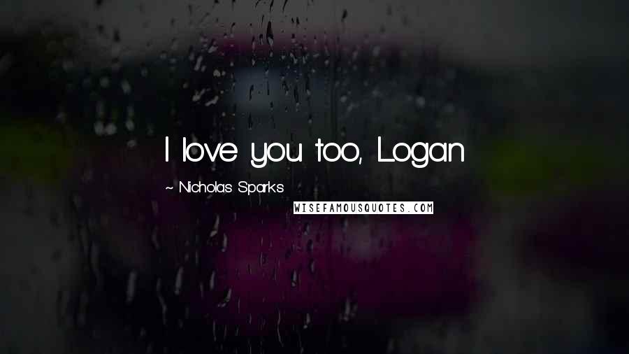 Nicholas Sparks Quotes: I love you too, Logan