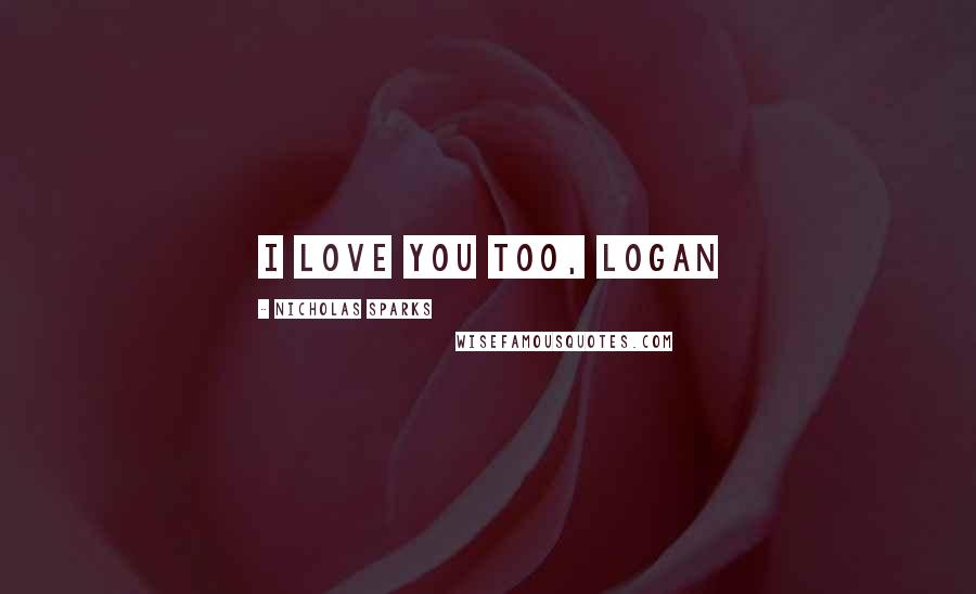 Nicholas Sparks Quotes: I love you too, Logan