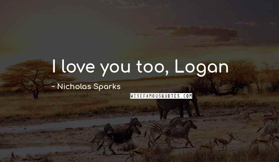 Nicholas Sparks Quotes: I love you too, Logan