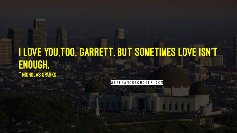 Nicholas Sparks Quotes: I love you,too, Garrett. But sometimes love isn't enough.