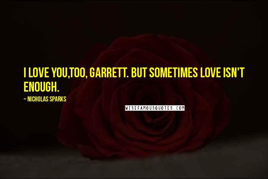 Nicholas Sparks Quotes: I love you,too, Garrett. But sometimes love isn't enough.