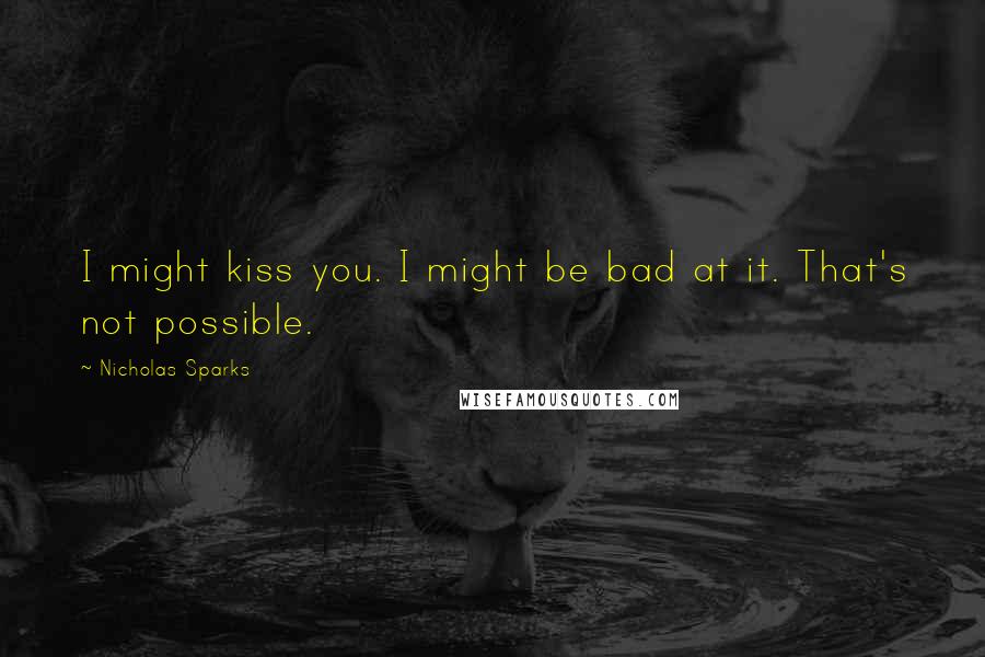 Nicholas Sparks Quotes: I might kiss you. I might be bad at it. That's not possible.
